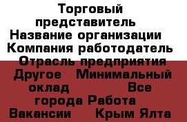 Торговый представитель › Название организации ­ Компания-работодатель › Отрасль предприятия ­ Другое › Минимальный оклад ­ 28 000 - Все города Работа » Вакансии   . Крым,Ялта